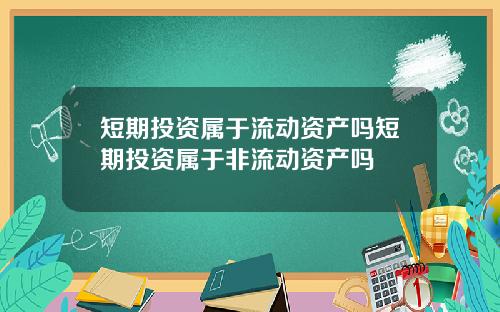 短期投资属于流动资产吗短期投资属于非流动资产吗