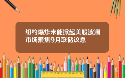 纽约爆炸未能掀起美股波澜市场聚焦9月联储议息