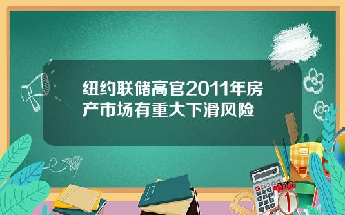 纽约联储高官2011年房产市场有重大下滑风险