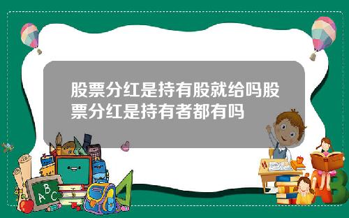 股票分红是持有股就给吗股票分红是持有者都有吗