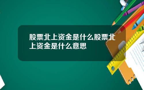 股票北上资金是什么股票北上资金是什么意思
