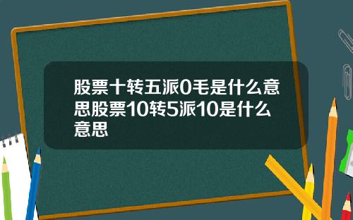股票十转五派0毛是什么意思股票10转5派10是什么意思
