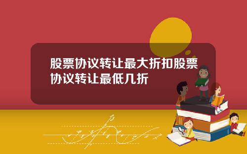 股票协议转让最大折扣股票协议转让最低几折