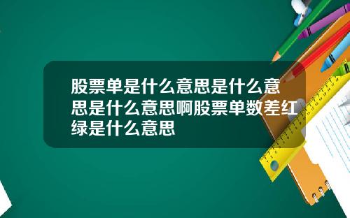 股票单是什么意思是什么意思是什么意思啊股票单数差红绿是什么意思