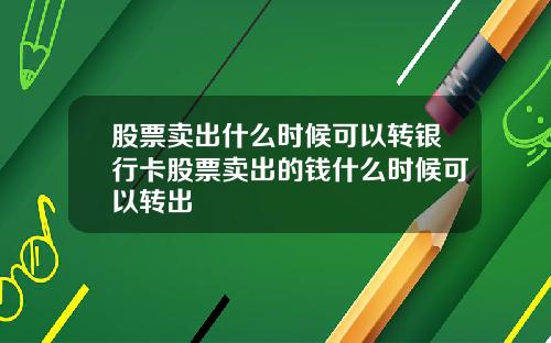 股票卖出什么时候可以转银行卡股票卖出的钱什么时候可以转出