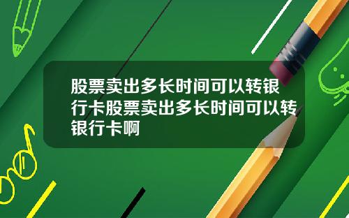 股票卖出多长时间可以转银行卡股票卖出多长时间可以转银行卡啊