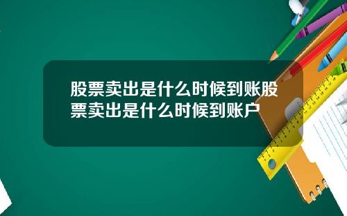 股票卖出是什么时候到账股票卖出是什么时候到账户