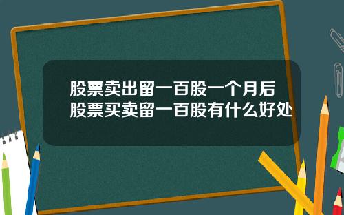 股票卖出留一百股一个月后股票买卖留一百股有什么好处