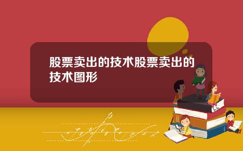 股票卖出的技术股票卖出的技术图形