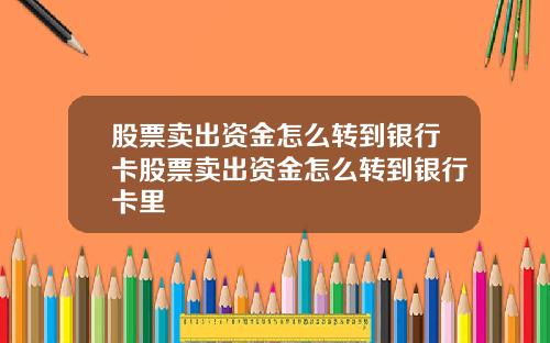 股票卖出资金怎么转到银行卡股票卖出资金怎么转到银行卡里