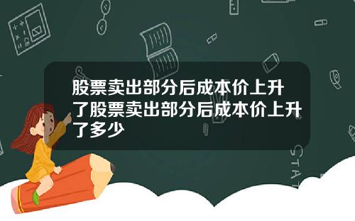 股票卖出部分后成本价上升了股票卖出部分后成本价上升了多少