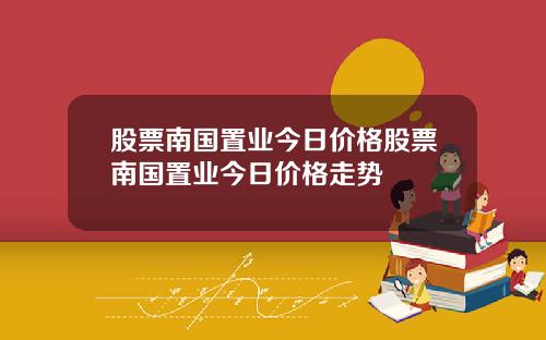 股票南国置业今日价格股票南国置业今日价格走势