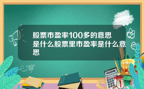 股票市盈率100多的意思是什么股票里市盈率是什么意思