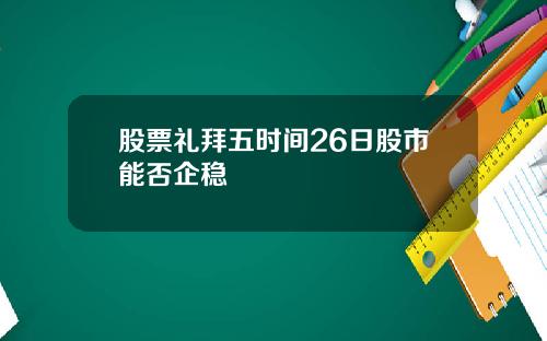 股票礼拜五时间26日股市能否企稳