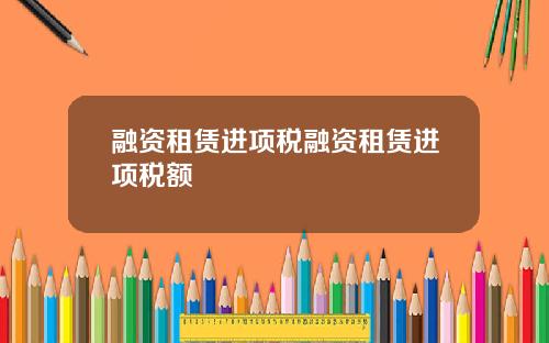 融资租赁进项税融资租赁进项税额