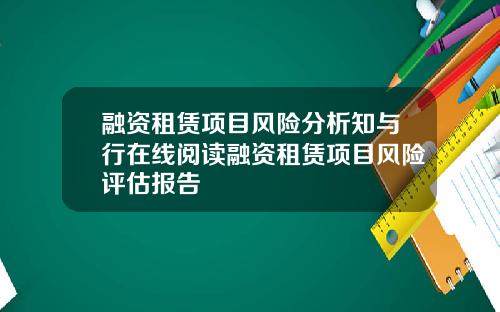 融资租赁项目风险分析知与行在线阅读融资租赁项目风险评估报告