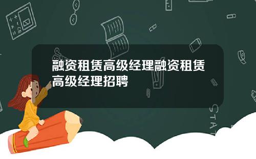 融资租赁高级经理融资租赁高级经理招聘