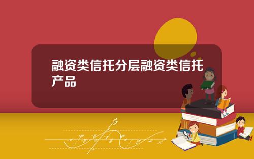 融资类信托分层融资类信托产品