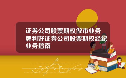 证券公司股票期权做市业务牌利好证券公司股票期权经纪业务指南