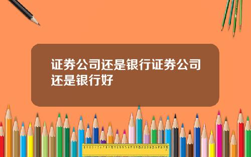 证券公司还是银行证券公司还是银行好