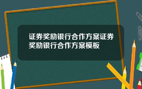 证券奖励银行合作方案证券奖励银行合作方案模板