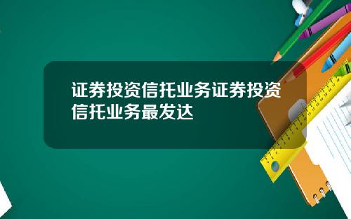 证券投资信托业务证券投资信托业务最发达