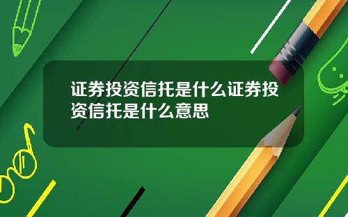 证券投资信托是什么证券投资信托是什么意思