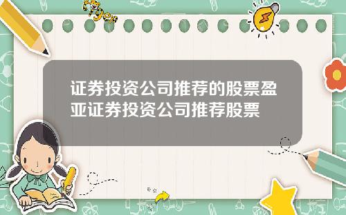 证券投资公司推荐的股票盈亚证券投资公司推荐股票