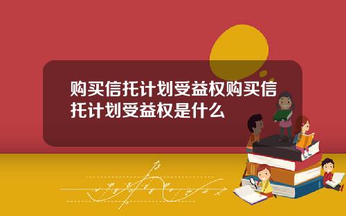 购买信托计划受益权购买信托计划受益权是什么