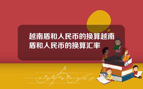 越南盾和人民币的换算越南盾和人民币的换算汇率