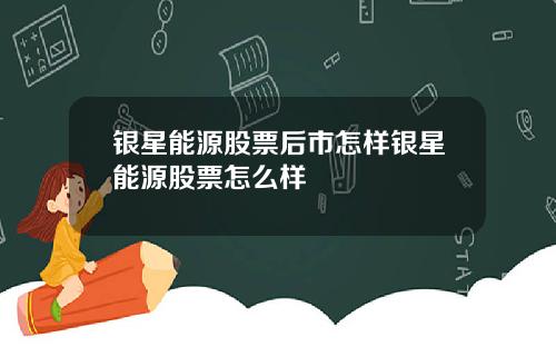 银星能源股票后市怎样银星能源股票怎么样