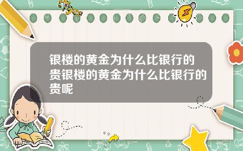 银楼的黄金为什么比银行的贵银楼的黄金为什么比银行的贵呢