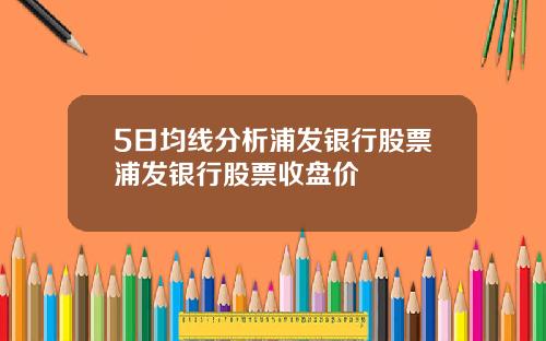 5日均线分析浦发银行股票浦发银行股票收盘价