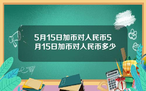 5月15日加币对人民币5月15日加币对人民币多少