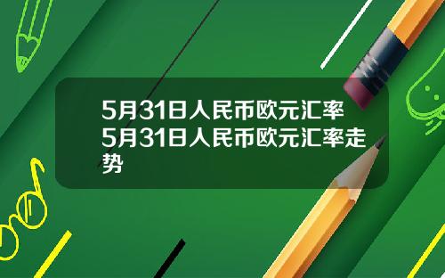 5月31日人民币欧元汇率5月31日人民币欧元汇率走势