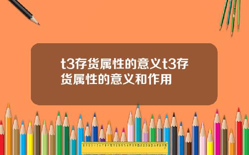 t3存货属性的意义t3存货属性的意义和作用