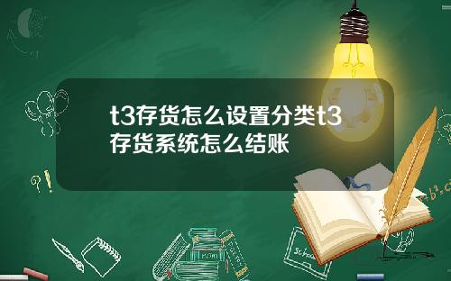 t3存货怎么设置分类t3存货系统怎么结账