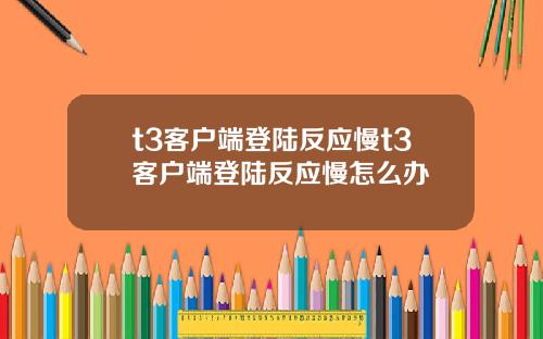 t3客户端登陆反应慢t3客户端登陆反应慢怎么办