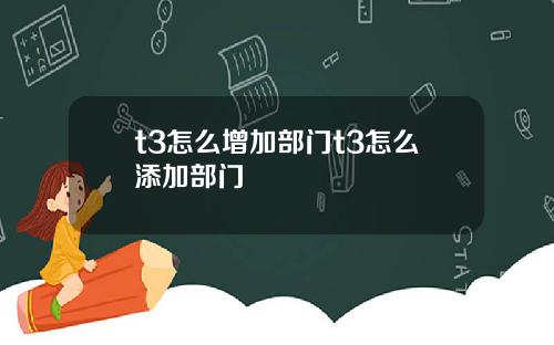 t3怎么增加部门t3怎么添加部门