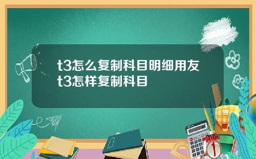 t3怎么复制科目明细用友t3怎样复制科目
