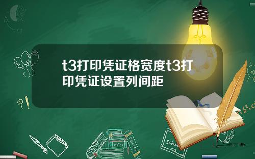 t3打印凭证格宽度t3打印凭证设置列间距