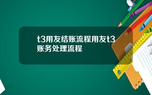 t3用友结账流程用友t3账务处理流程