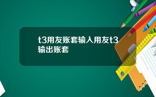 t3用友账套输入用友t3输出账套