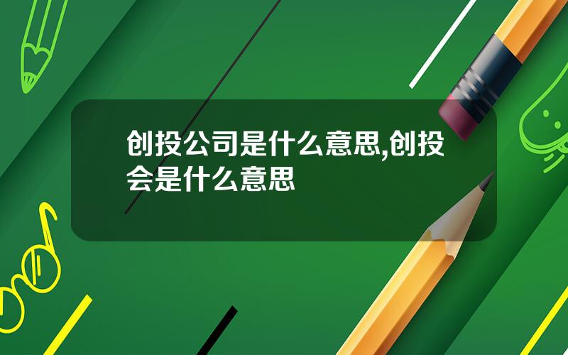 创投公司是什么意思,创投会是什么意思