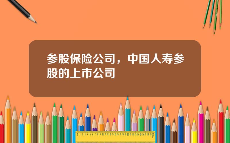 参股保险公司，中国人寿参股的上市公司