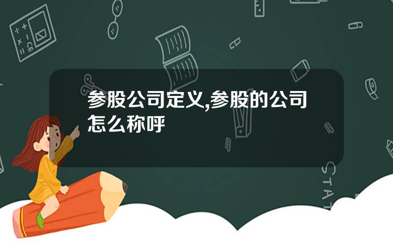 参股公司定义,参股的公司怎么称呼