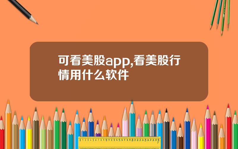 可看美股app,看美股行情用什么软件
