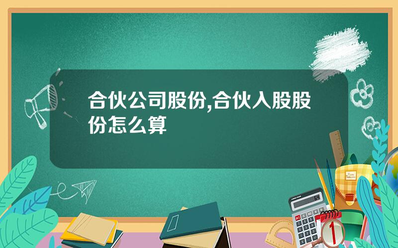 合伙公司股份,合伙入股股份怎么算