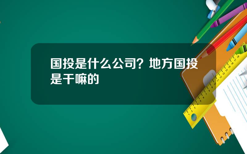 国投是什么公司？地方国投是干嘛的