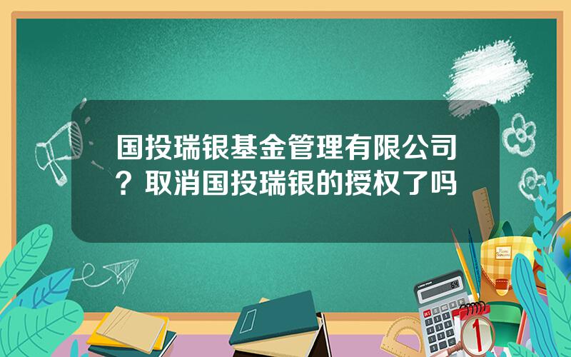 国投瑞银基金管理有限公司？取消国投瑞银的授权了吗